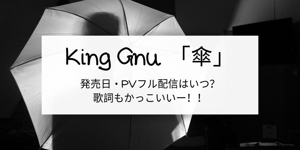 King Gnu 傘 の発売日やpvフル配信はいつ 歌詞も調査 G Day Mate