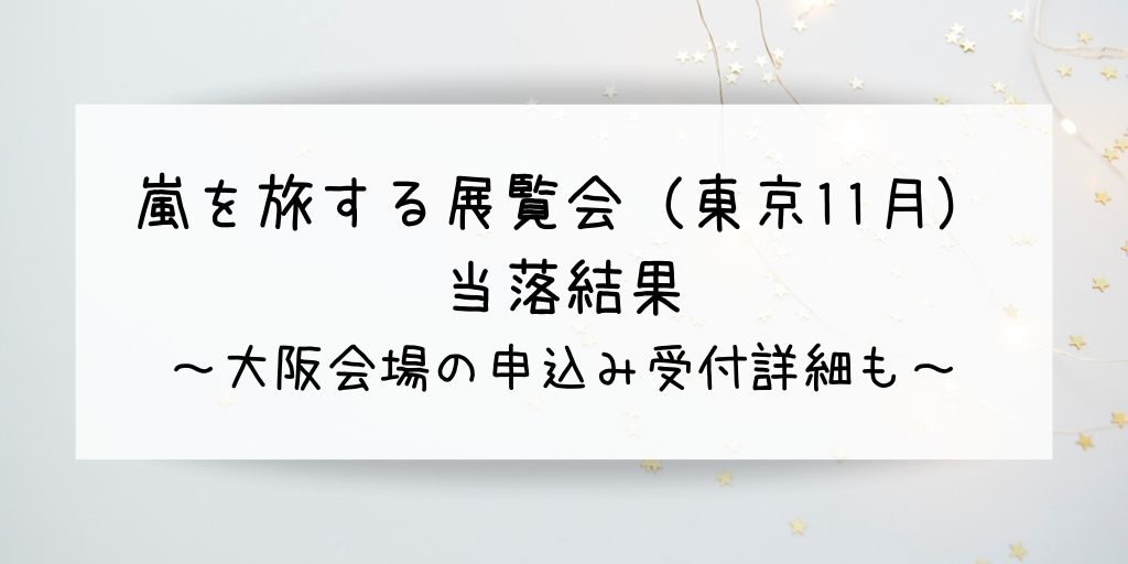 嵐を旅する展覧会 東京11月 チケット当落結果 大阪申込み日程 G Day Mate