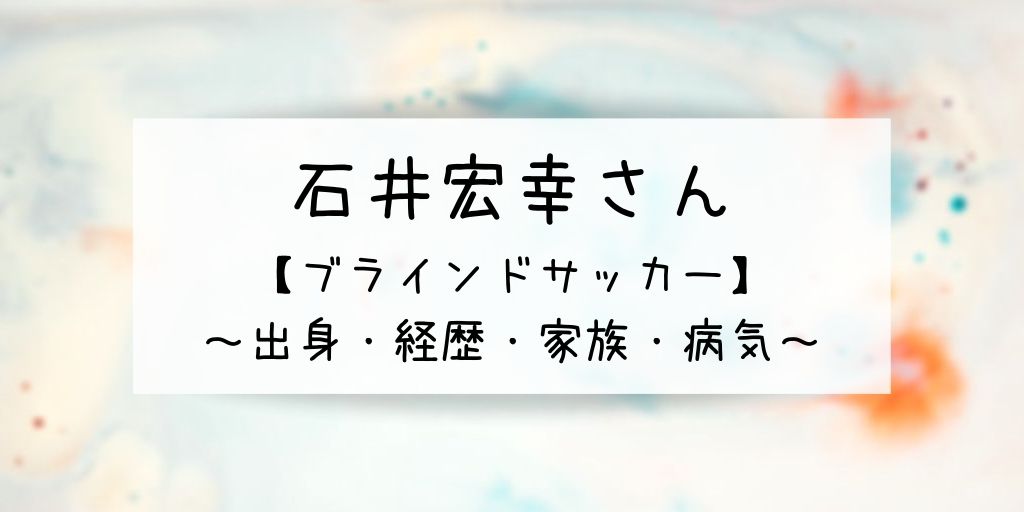 石井宏幸 ブラサカ の出身や学歴 経歴は 家族や病気についても G Day Mate